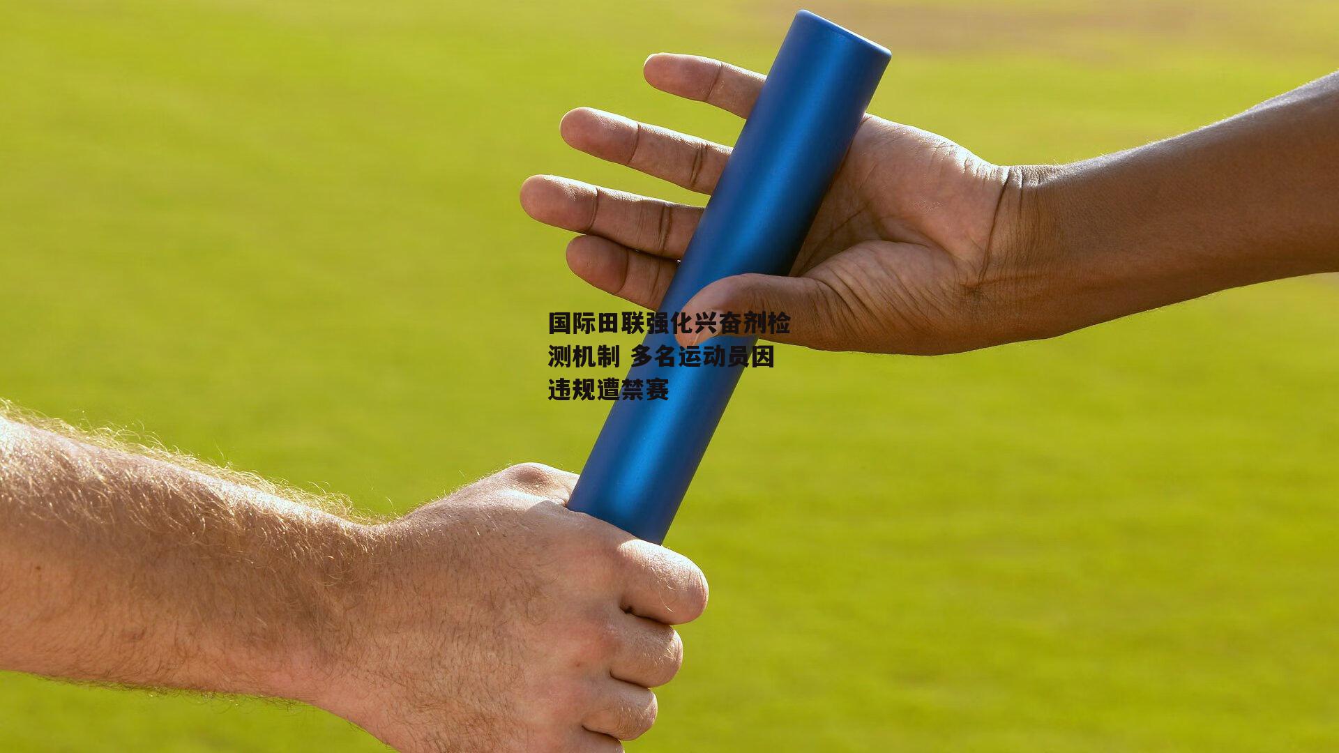 国际田联强化兴奋剂检测机制 多名运动员因违规遭禁赛