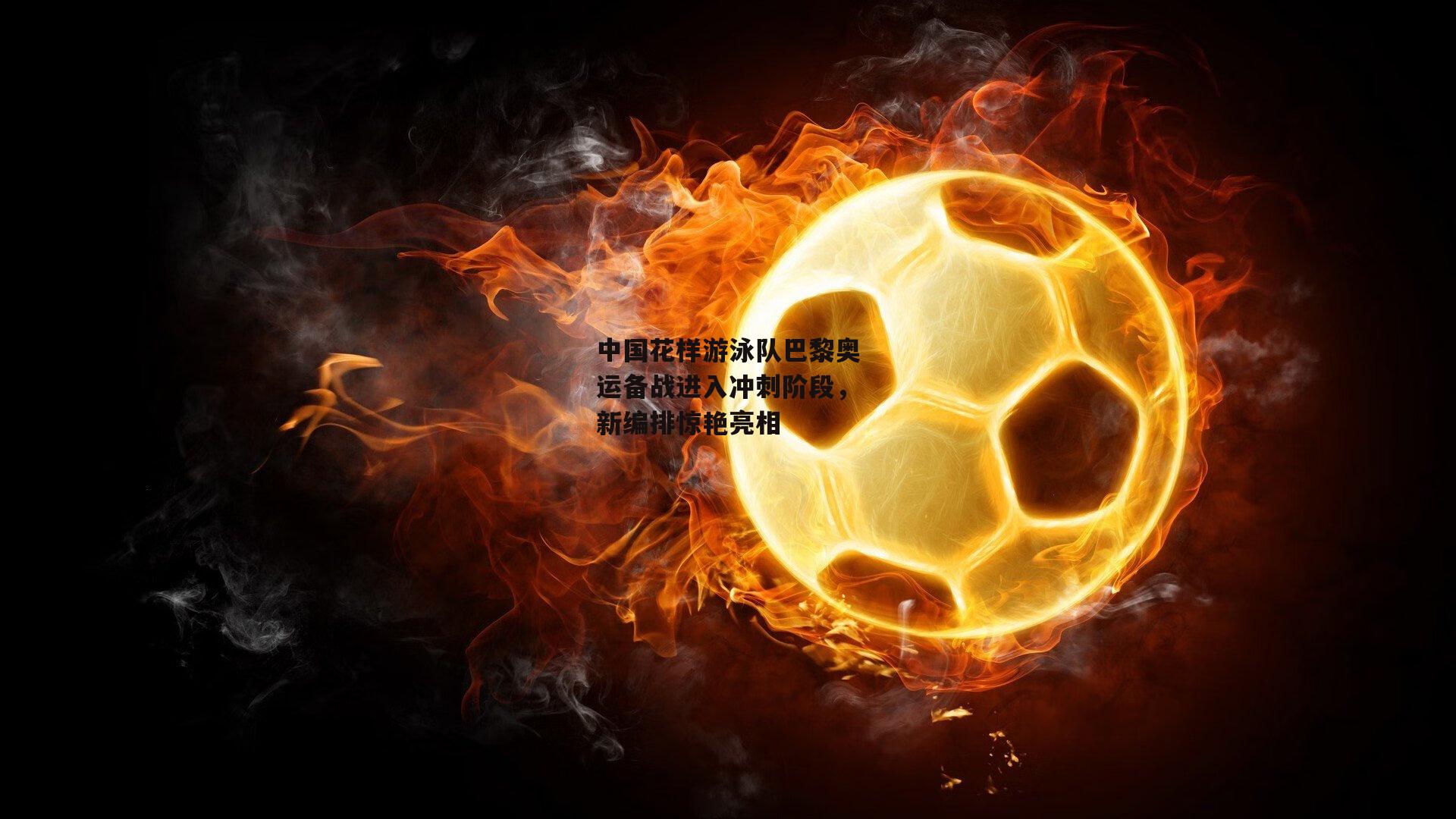 中国花样游泳队巴黎奥运备战进入冲刺阶段，新编排惊艳亮相