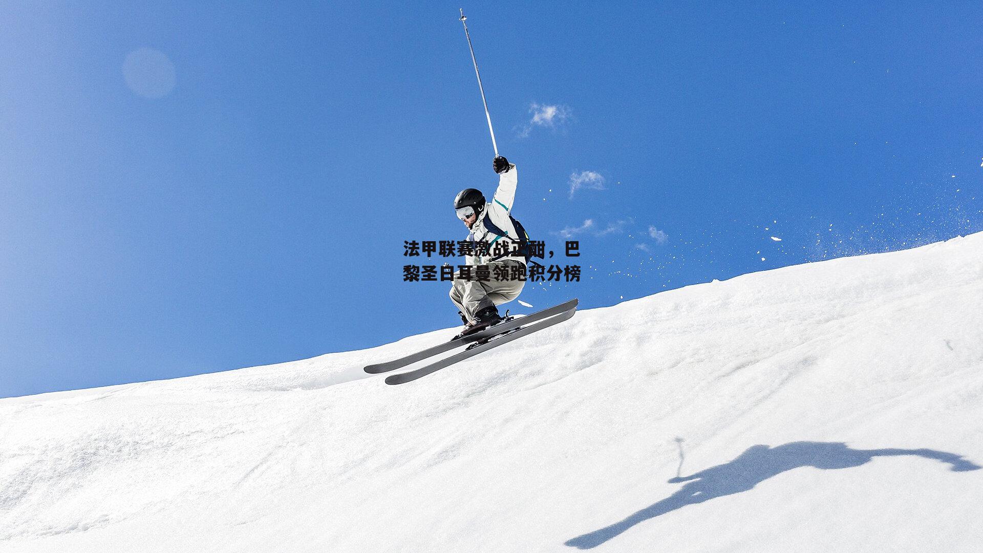 法甲联赛激战正酣，巴黎圣日耳曼领跑积分榜