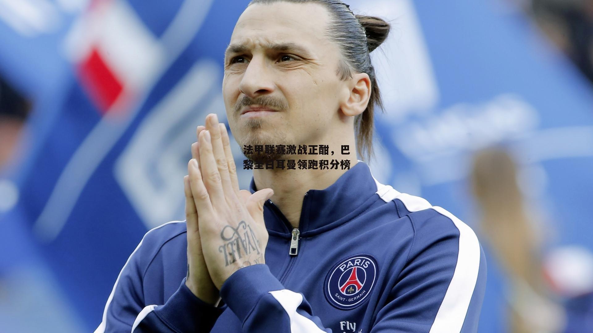 法甲联赛激战正酣，巴黎圣日耳曼领跑积分榜