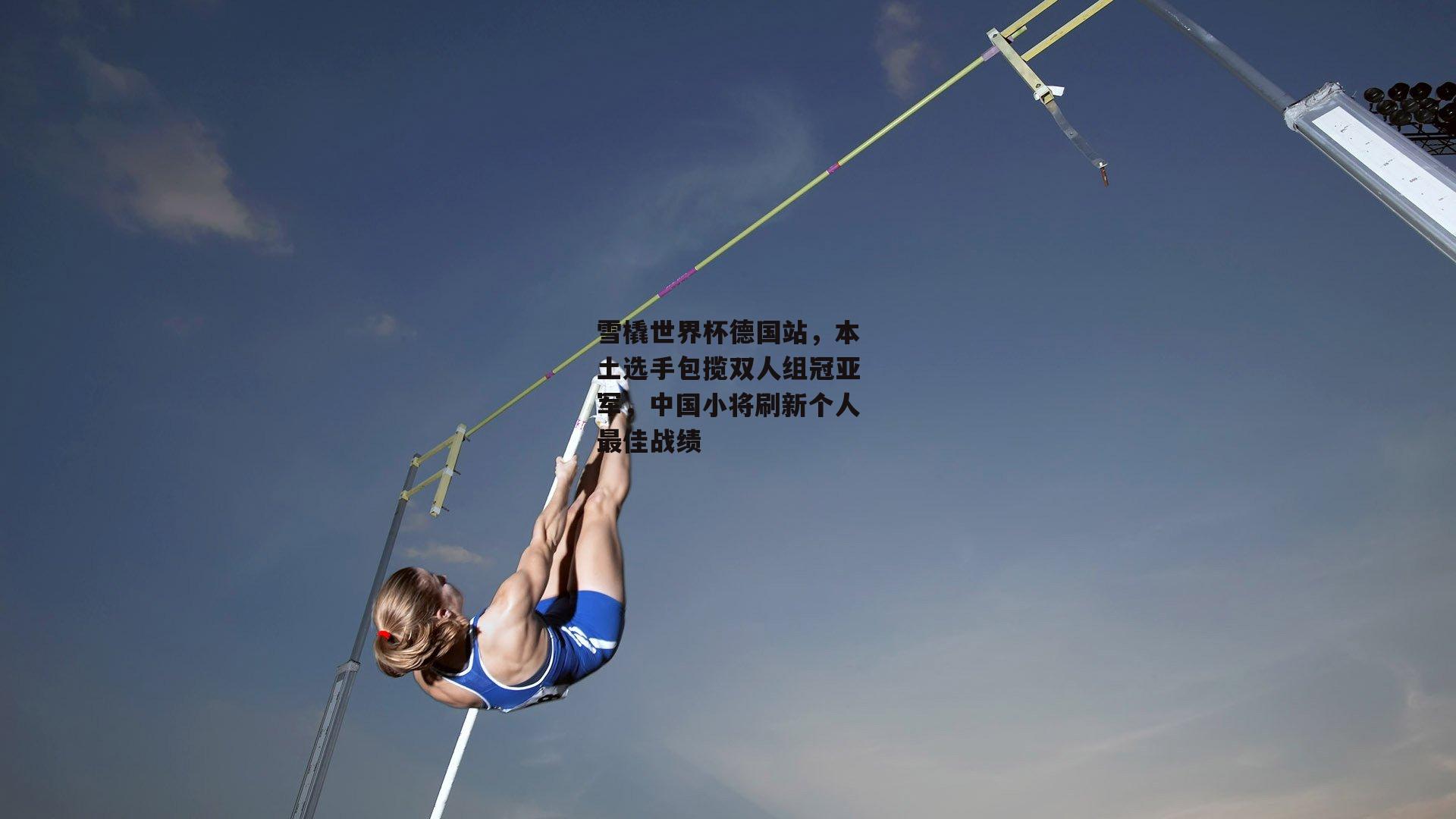 雪橇世界杯德国站，本土选手包揽双人组冠亚军，中国小将刷新个人最佳战绩