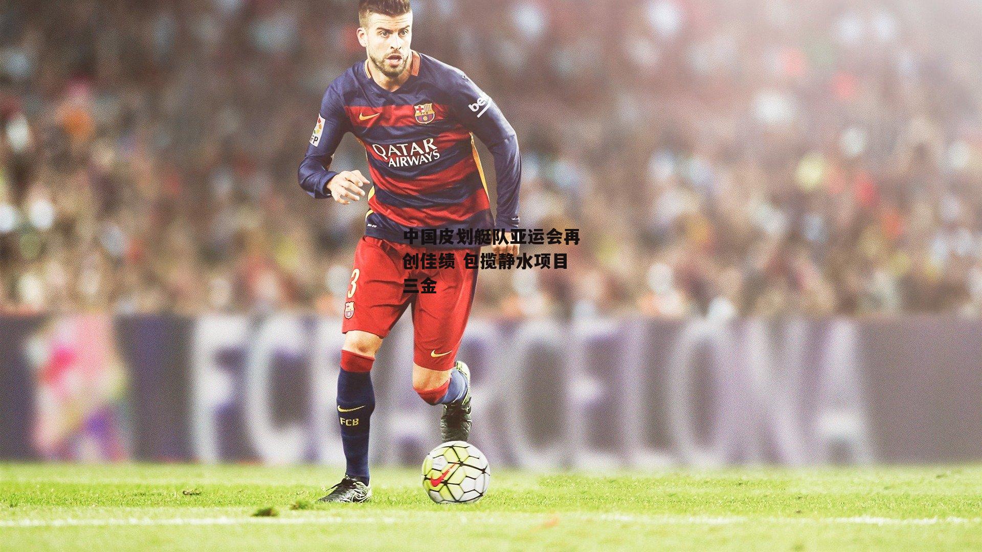 中国皮划艇队亚运会再创佳绩 包揽静水项目三金