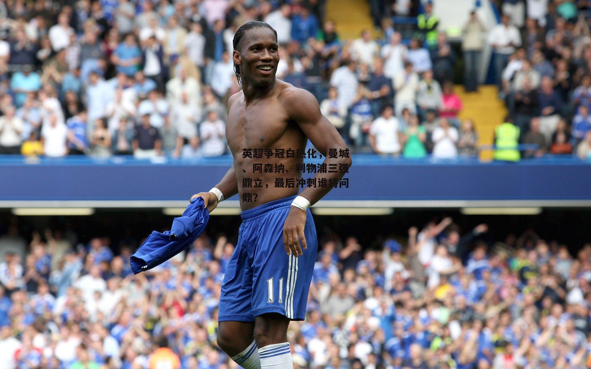 英超争冠白热化，曼城、阿森纳、利物浦三强鼎立，最后冲刺谁将问鼎？