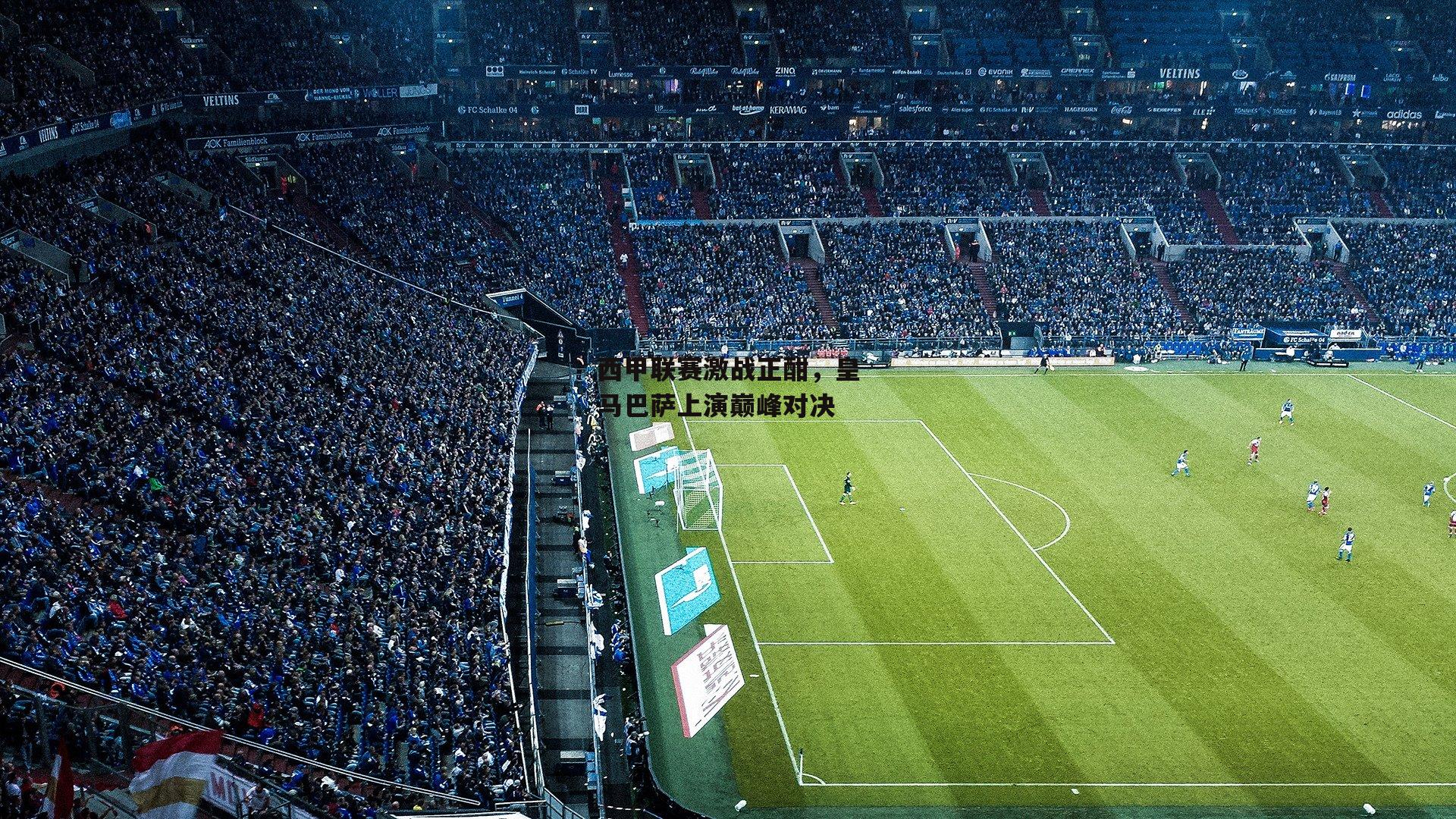 西甲联赛激战正酣，皇马巴萨上演巅峰对决