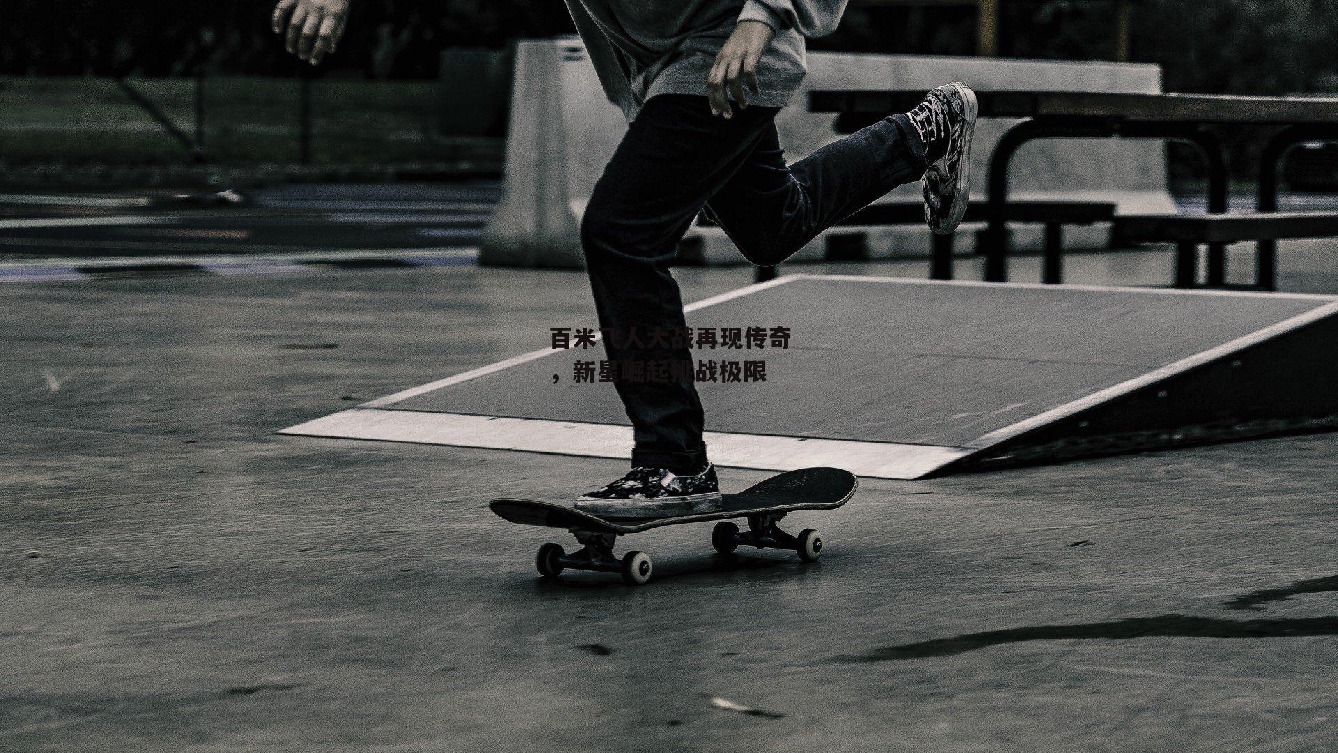 百米飞人大战再现传奇，新星崛起挑战极限