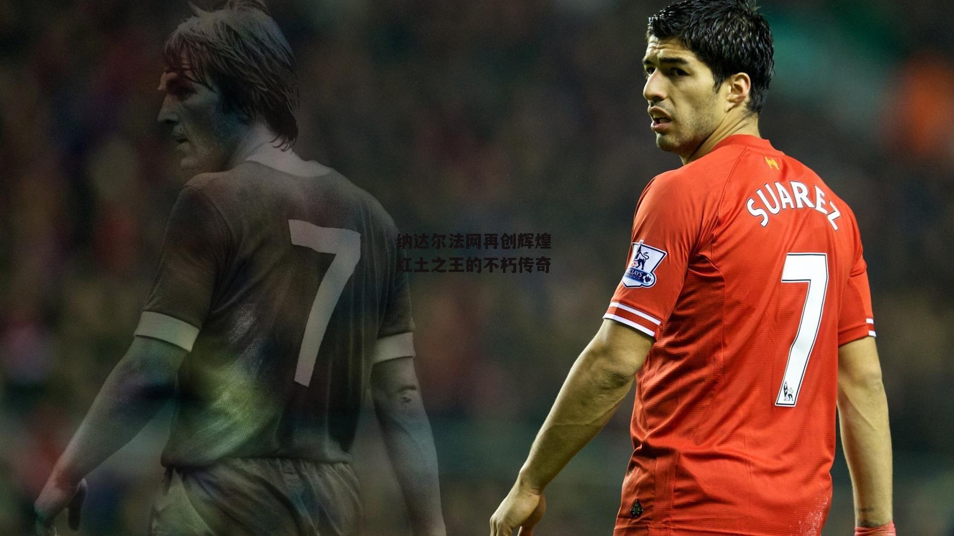 纳达尔法网再创辉煌 红土之王的不朽传奇